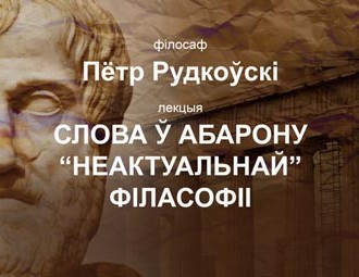 Публічная лекцыя Пятра Рудкоўскага “Слова ў абарону "неактуальнай" філасофіі”