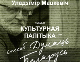 Публічная лекцыя Уладзіміра Мацкевіча “Культурная палітыка - спосаб Думаць Беларусь”